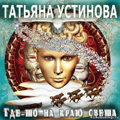 Устинова Татьяна - Где-то на краю света