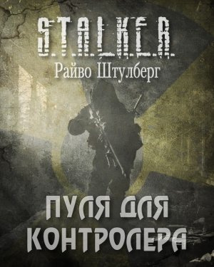 Штулберг Райво - Пуля для Контролёра (S.T.A.L.K.E.R.)