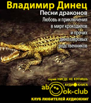 Динец Владимир - Песни драконов. Любовь и приключения в мире крокодилов и прочих динозавровых родственников