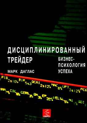 Даглас Марк - Дисциплинированный трейдер. Бизнес-психология успеха