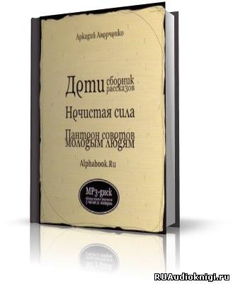 Аверченко Аркадий - Дети, Нечистая сила, Пантеон советов молодым людям