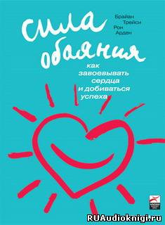 Трейси Брайан, Арден Рон - Сила обаяния. Как завоевывать сердца и добиваться успеха