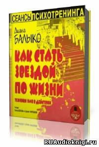 Балыко Диана -  Как стать звездой по жизни. Техники НЛП в действии