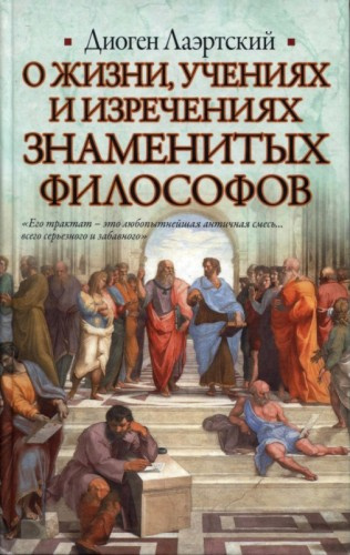 Лаэртский Диоген - О жизни, учениях и изречениях знаменитых философов