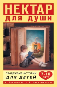 Нектар для души. Правдивые истории для детей от 7 до 10 лет - Фарида Кривушенкова