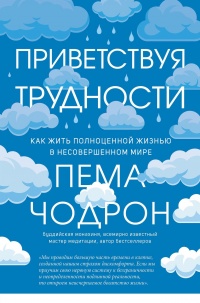 Приветствуя трудности. Как жить полноценной жизнью в несовершенном мире - Пема Чодрон