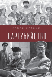 Цареубийство. Николай II: жизнь, смерть, посмертная судьба - Семен Резник