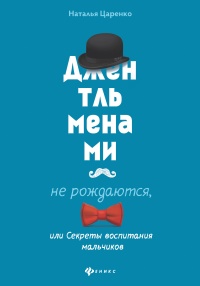 Джентльменами не рождаются, или Секреты воспитания мальчиков - Наталья Царенко