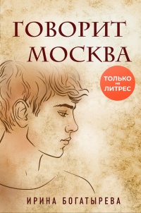 Говорит Москва - Ирина Богатырева