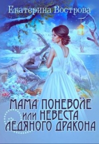 Мама поневоле, или невеста ледяного дракона - Екатерина Вострова