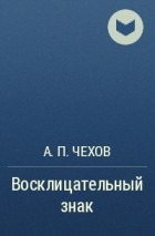 Чехов Антон - Восклицательный знак