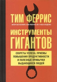 Инструменты гигантов. Секреты успеха, приемы повышения продуктивности и полезные привычки выдающихся людей - Тимоти Феррис