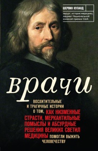 Врачи. Восхитительные и трагичные истории о том, как низменные страсти, меркантильные помыслы и абсурдные решения великих светил медицины помогли выжить человечеству - Шервин Нуланд