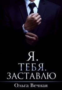 Я. Тебя. Заставлю - Ольга Вечная