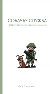 Собачья служба. Истории израильского военного кинолога - Иван Гончаренко