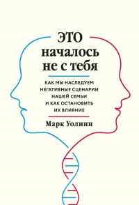 Это началось не с тебя. Как мы наследуем негативные сценарии нашей семьи и как остановить их влияние - Марк Уолинн