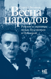 Весна народов. Русские и украинцы между Булгаковым и Петлюрой - Сергей Беляков