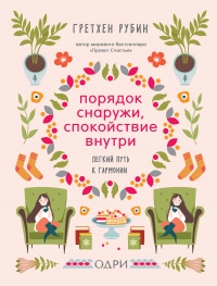 Порядок снаружи, спокойствие внутри. Легкий путь к гармонии - Гретхен Крафт Рубин