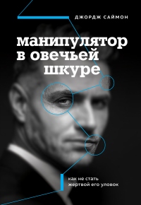 Манипулятор в овечьей шкуре. Как не стать жертвой его уловок - Джордж Саймон