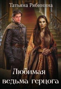 Любимая ведьма герцога - Татьяна Рябинина