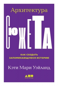 Архитектура сюжета. Как создать запоминающуюся историю - Кэти Мари Уэйланд