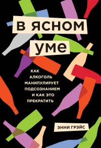 В ясном уме. Вся правда про алкоголь - Энни Грэйс