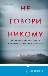 Не говори никому. Реальная история сестер, выросших с матерью-убийцей - Грегг Олсен