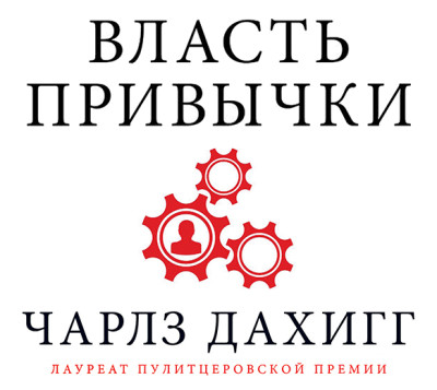 Власть привычки: почему мы живем и работаем именно так, а не иначе - Дахигг Чарлз