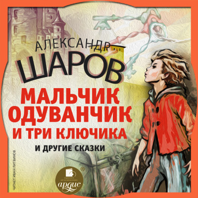 Мальчик Одуванчик и три ключика и другие сказки - Шаров Александр И.