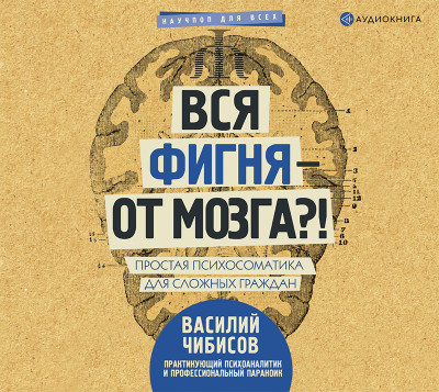 Вся фигня – от мозга?! Простая психосоматика для сложных граждан - Вся фигня