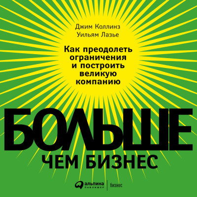 Больше, чем бизнес: Как преодолеть ограничения и построить великую компанию - Коллинз Джим