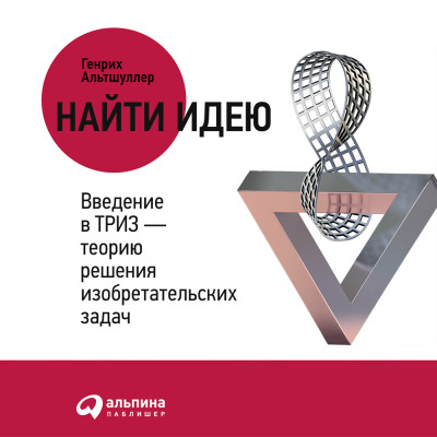 Найти идею: Введение в ТРИЗ - теорию решения изобретательских задач - Найти идею: Введение в ТРИЗ