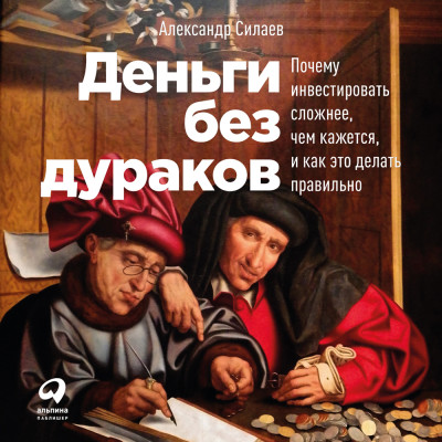 Деньги без дураков: Почему инвестировать сложнее, чем кажется, и как это делать правильно - Силаев Александр