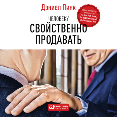 Человеку свойственно продавать: Удивительная правда о том, как побуждать других к действию - Пинк Дэниел