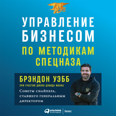 Управление бизнесом по методикам спецназа: Советы снайпера, ставшего генеральным директором - Уэбб Брэндон