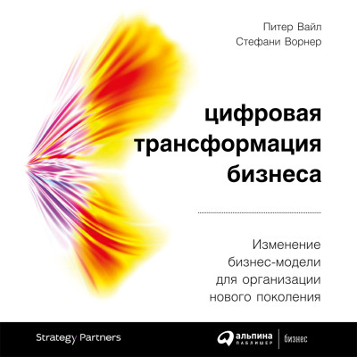 Цифровая трансформация бизнеса: Изменение бизнес-модели для организации нового поколения