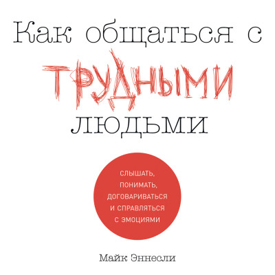 Как общаться с трудными людьми: Слышать, понимать, договариваться и справляться с эмоциями - Эннесли Майк