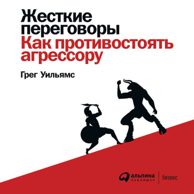 Жесткие переговоры: Как противостоять агрессору - Уильямс Грег