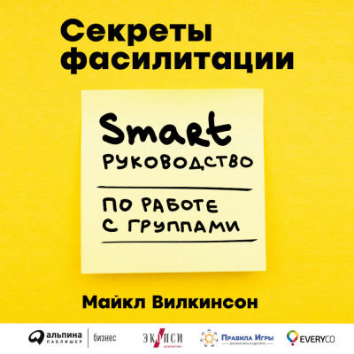 Секреты фасилитации: SMART-руководство по работе с группами - Уилкинсон Майкл