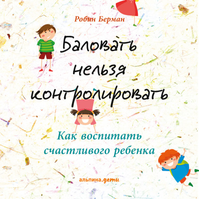 Баловать нельзя контролировать: Как воспитать счастливого ребенка - Берман Робин