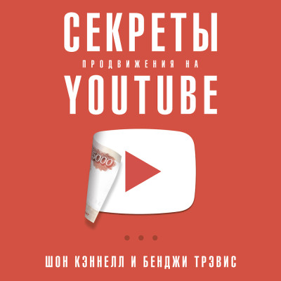 Секреты продвижения на Youtube: Как увеличить количество подписчиков и много зарабатывать - Кэннелл Шон