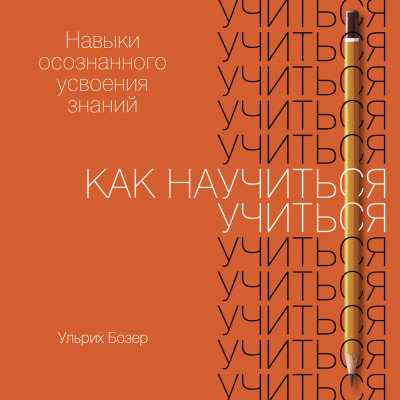 Как научиться учиться: Навыки осознанного усвоения знаний - Бозер Ульрих