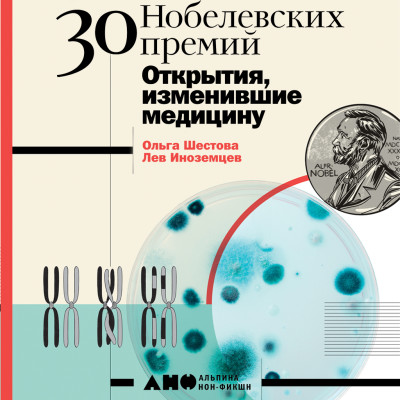 30 нобелевских премий: Открытия, изменившие медицину - Шестова Ольга