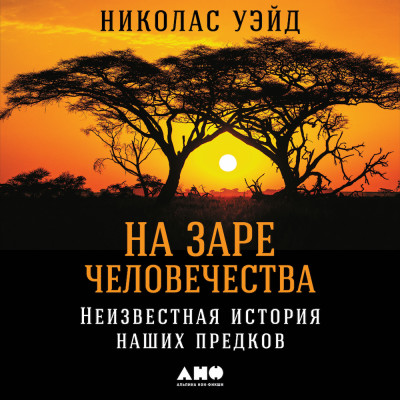 На заре человечества: Неизвестная история наших предков - Уэйд Николас