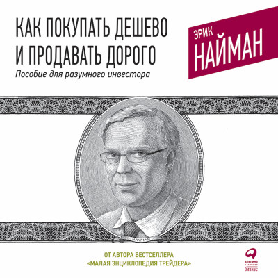 Как покупать дешево и продавать дорого: Пособие для разумного инвестора - Найман Эрик