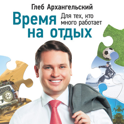 Время на отдых: Для тех, кто много работает - Архангельский Глеб