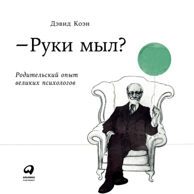 Руки мыл? Родительский опыт великих психологов - Коэн Дэвид