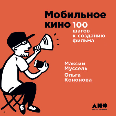 Мобильное кино: 100 шагов к созданию фильма - Муссель Максим