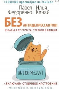 Без антидепрессантов! Избавься от стресса, тревоги и паники. «Включай» отличное настроение - Илья Качай