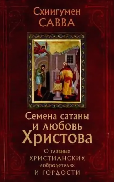 Остапенко Савва - Семена сатаны и любовь Христова. О главных христианских добродетелях и гордости